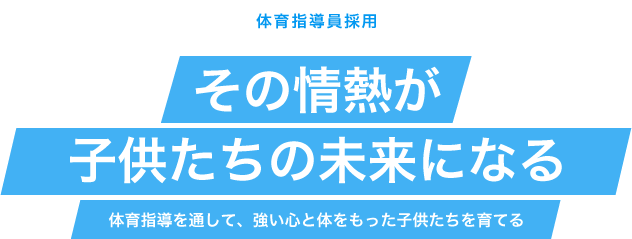 体育指導員採用　その情熱が子供たちの未来になる　体育指導を通して、強い心と体をもった子供たちを育てる